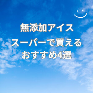 無添加アイス　スーパーで買えるおすすめ4選