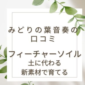 みどりの葉奏音口コミ！フィーチャーソイル 土に代わる新素材で育てる